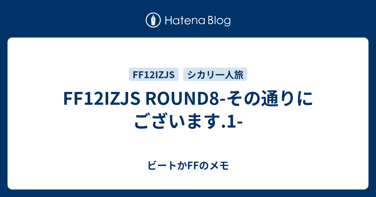 Ff12izjs Round8 その通りにございます 1 ビートかffのメモ