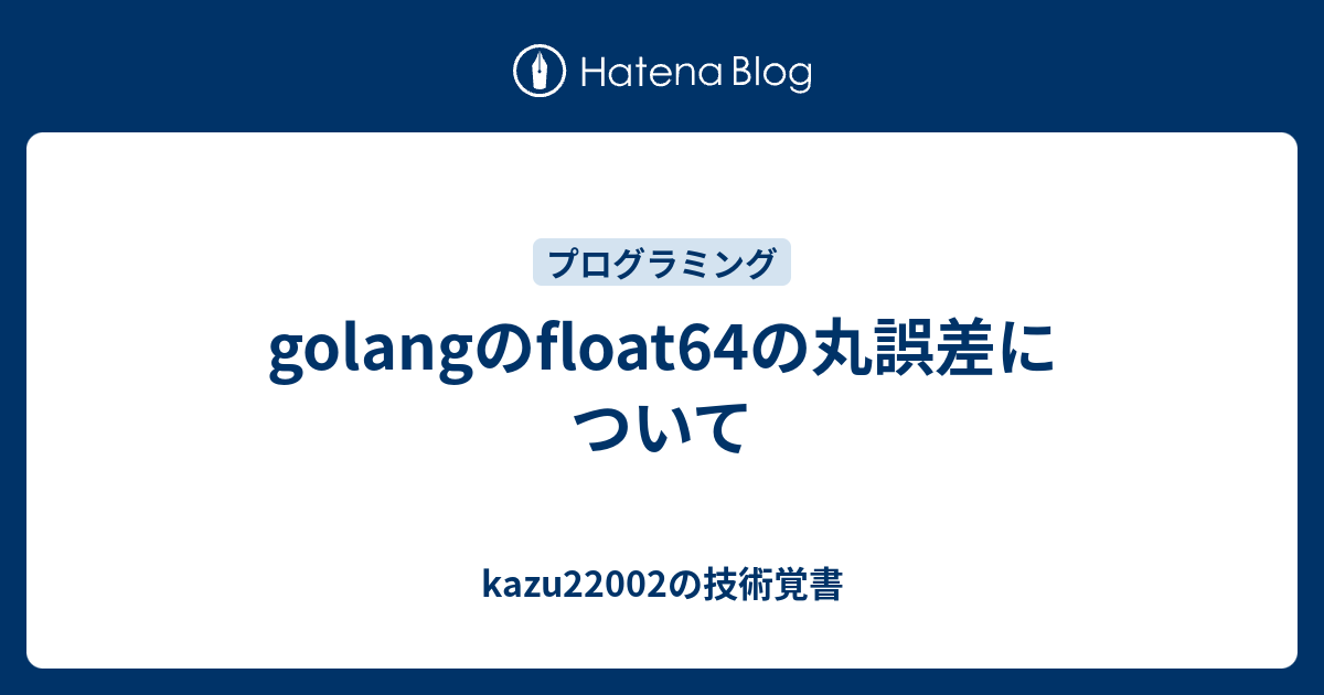 Golangのfloat64の丸誤差について Kazu202の技術覚書