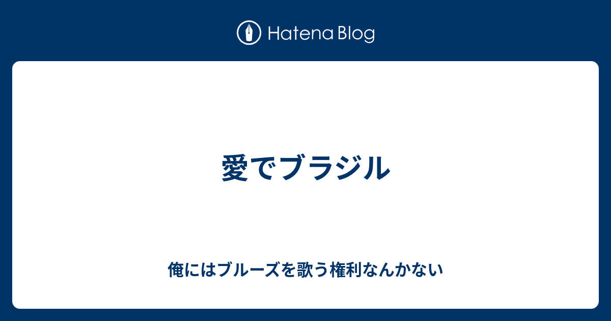 愛でブラジル 俺にはブルーズを歌う権利なんかない