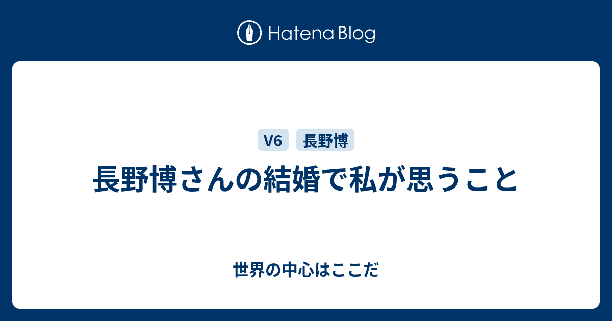 長野博さんの結婚で私が思うこと 世界の中心はここだ