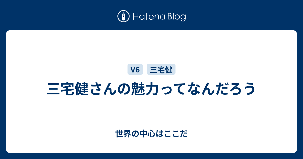 三宅健さんの魅力ってなんだろう 世界の中心はここだ