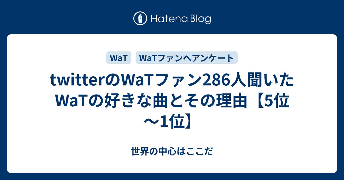 Twitterのwatファン286人聞いたwatの好きな曲とその理由 5位 1位 世界の中心はここだ