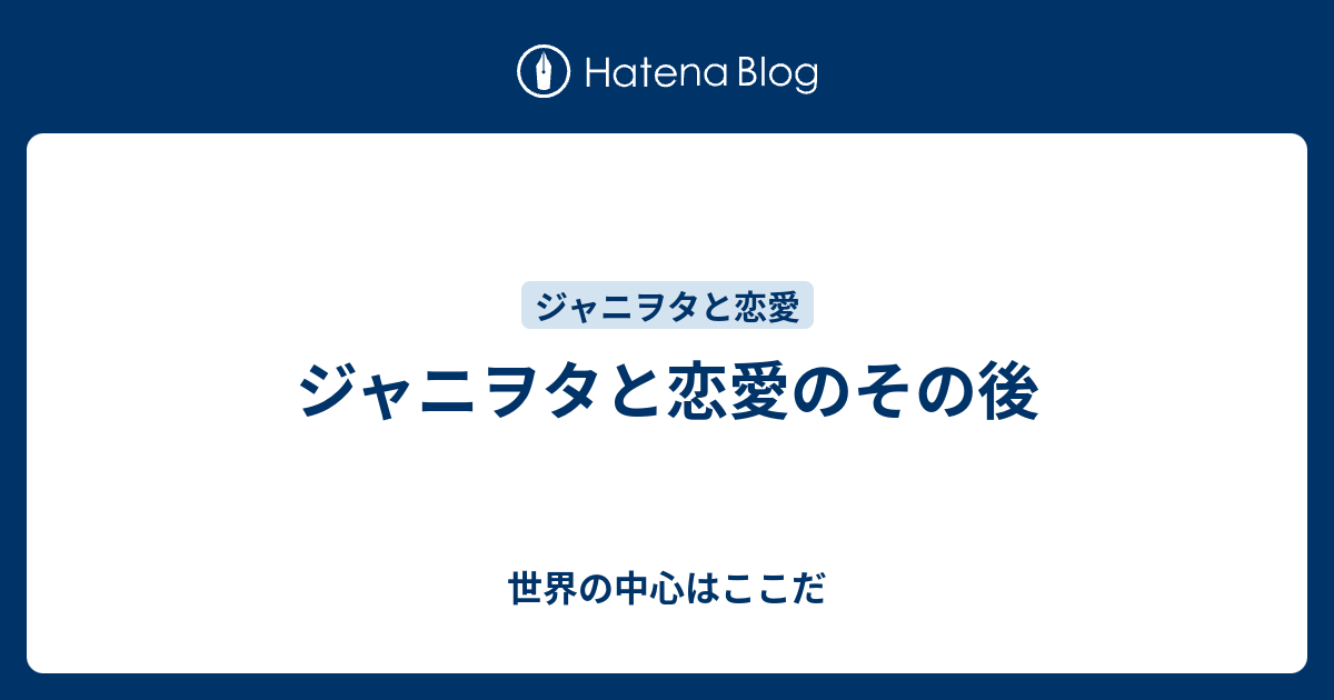 ジャニヲタと恋愛のその後 世界の中心はここだ