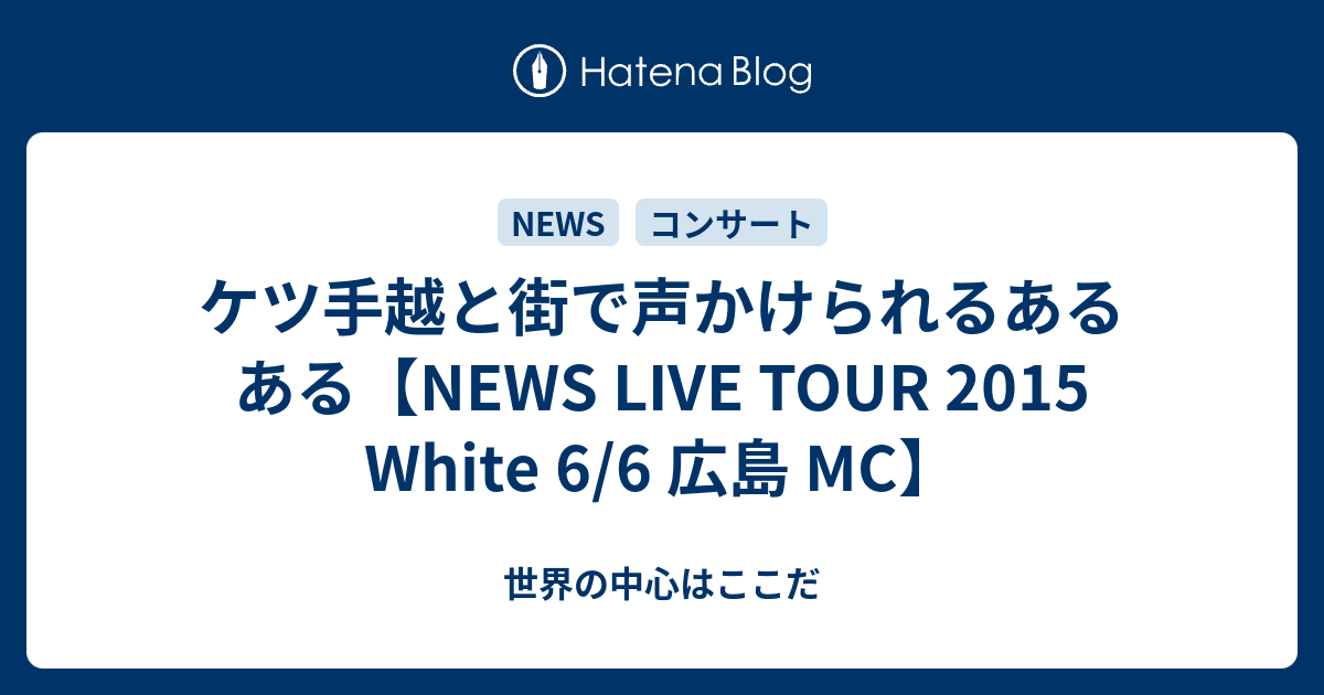 ケツ手越と街で声かけられるあるある News Live Tour 15 White 6 6 広島 Mc 世界の中心はここだ