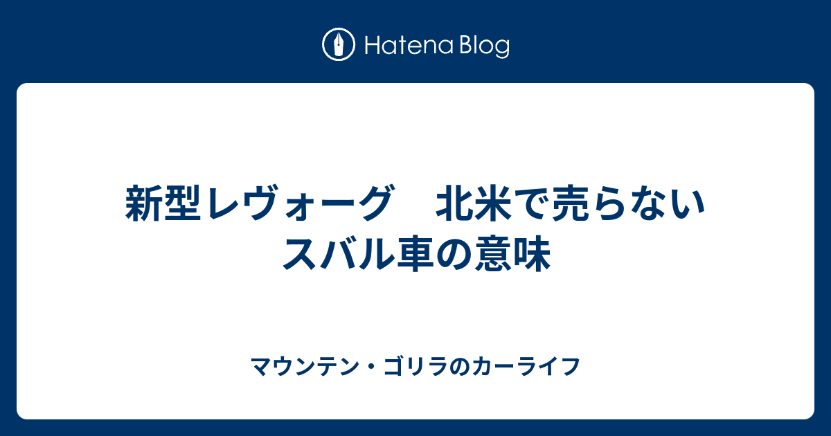 新型レヴォーグ 北米で売らないスバル車の意味 マウンテン ゴリラのカーライフ