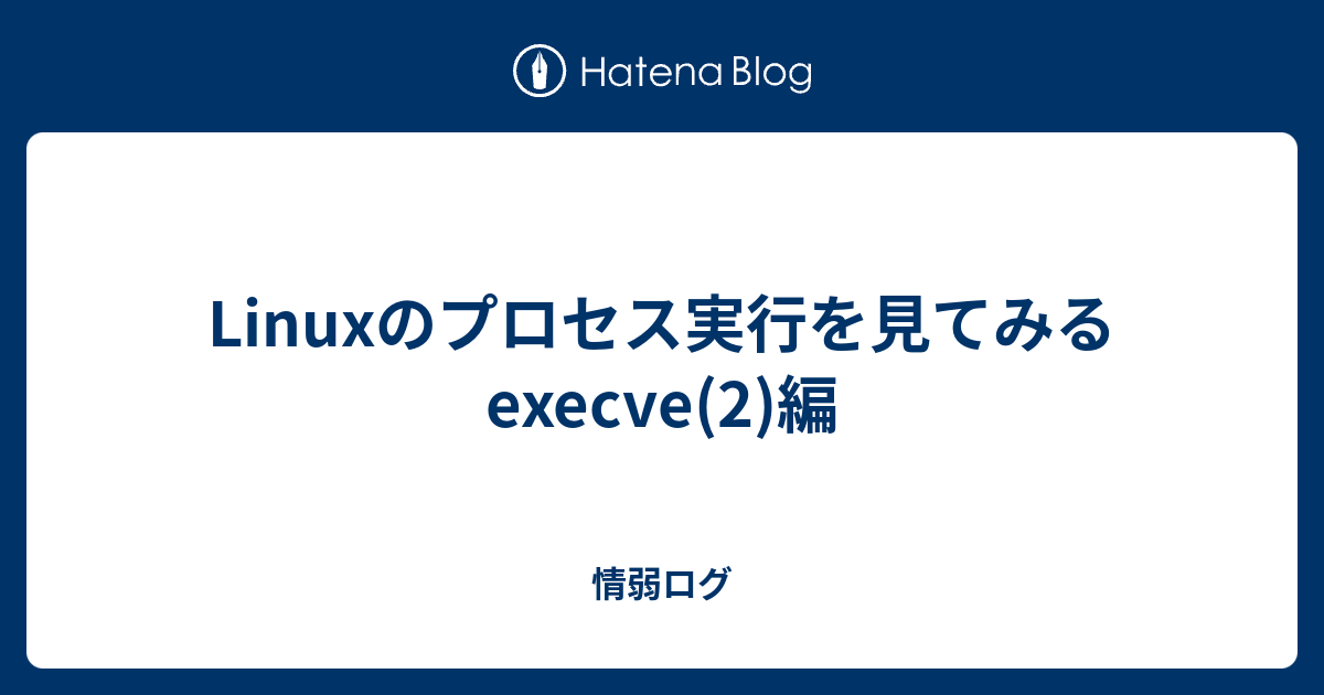 Linuxのプロセス実行を見てみる execve(2)編 - 情弱ログ