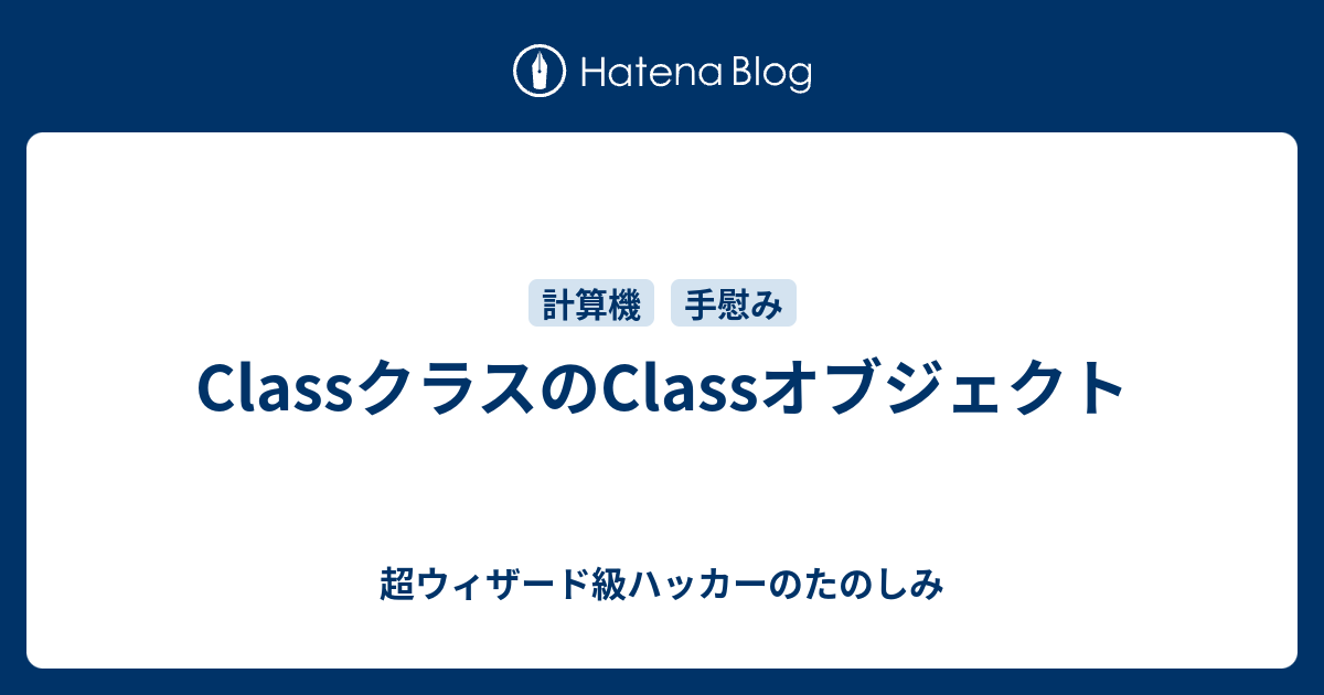 Classクラスのclassオブジェクト 超ウィザード級ハッカーのたのしみ