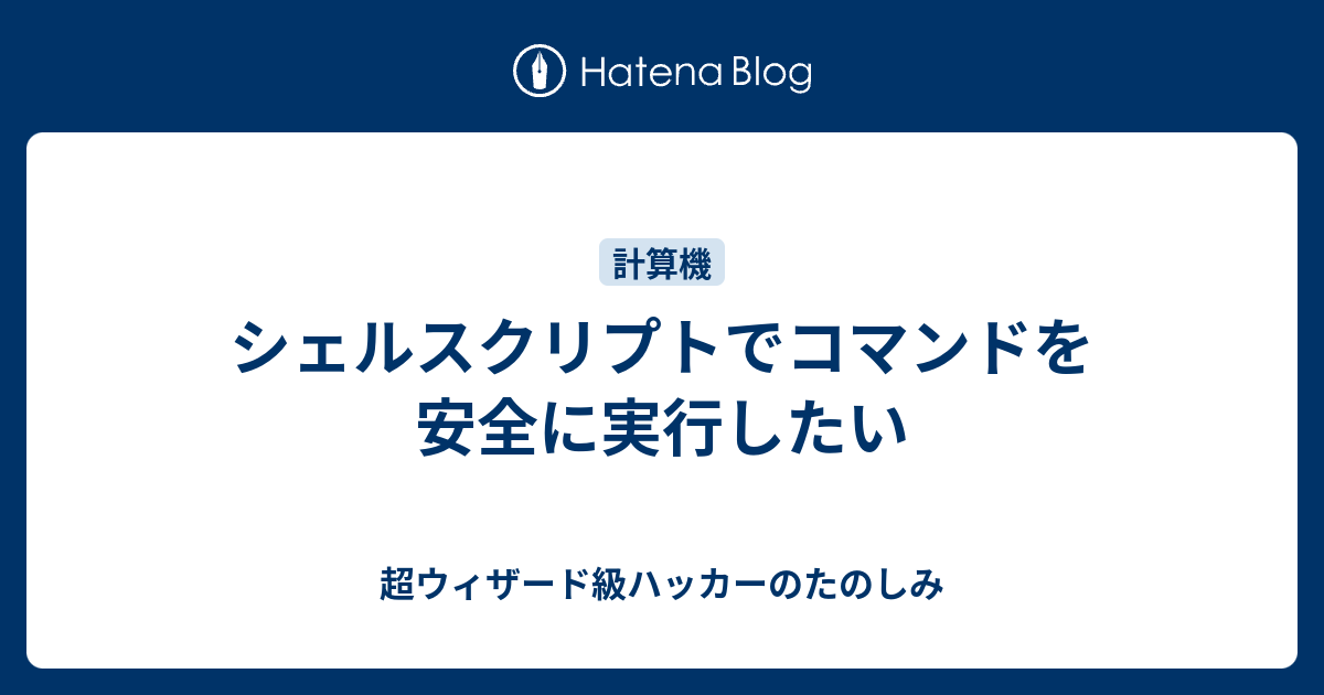 シェルスクリプトでコマンドを安全に実行したい 超ウィザード級ハッカーのたのしみ