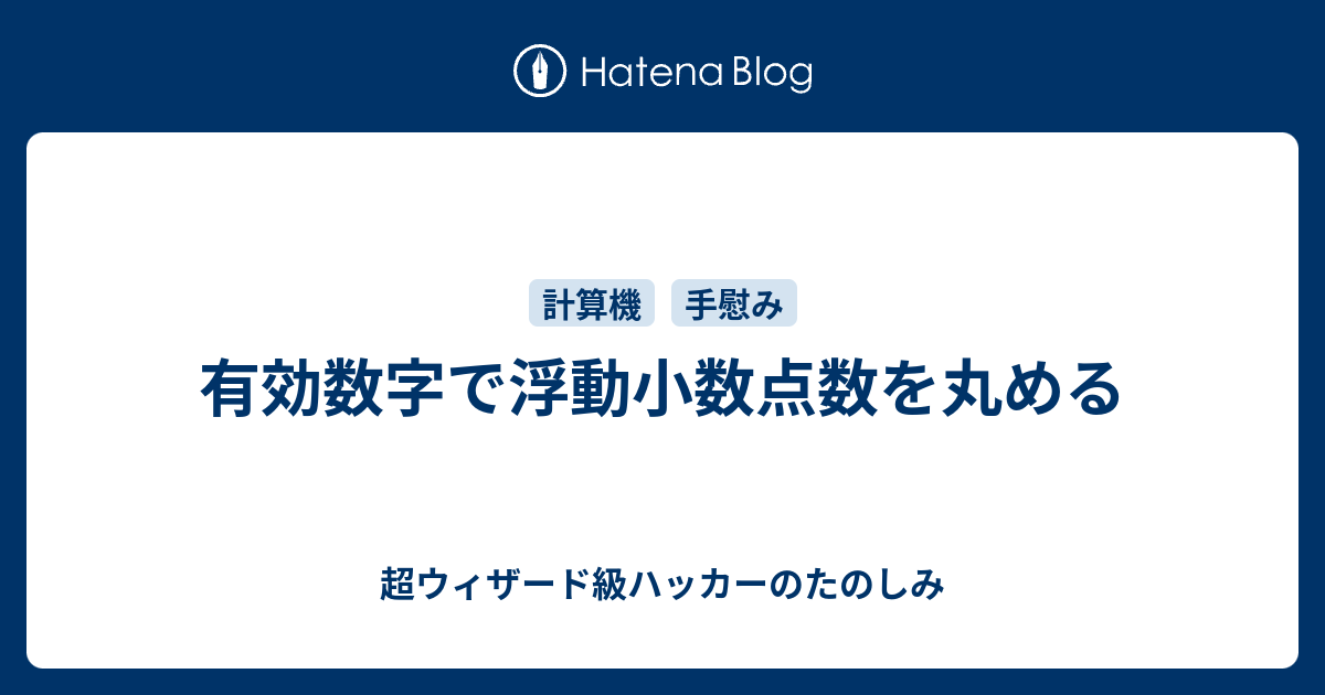 有効数字で浮動小数点数を丸める 超ウィザード級ハッカーのたのしみ