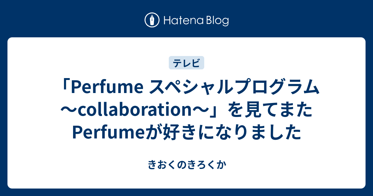 Perfume スペシャルプログラム Collaboration を見てまたperfumeが好きになりました きおくのきろくか