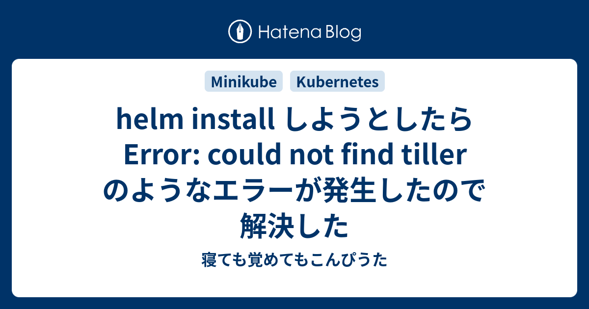 helm install しようとしたら Error could not find tiller のようなエラーが発生したので解決した