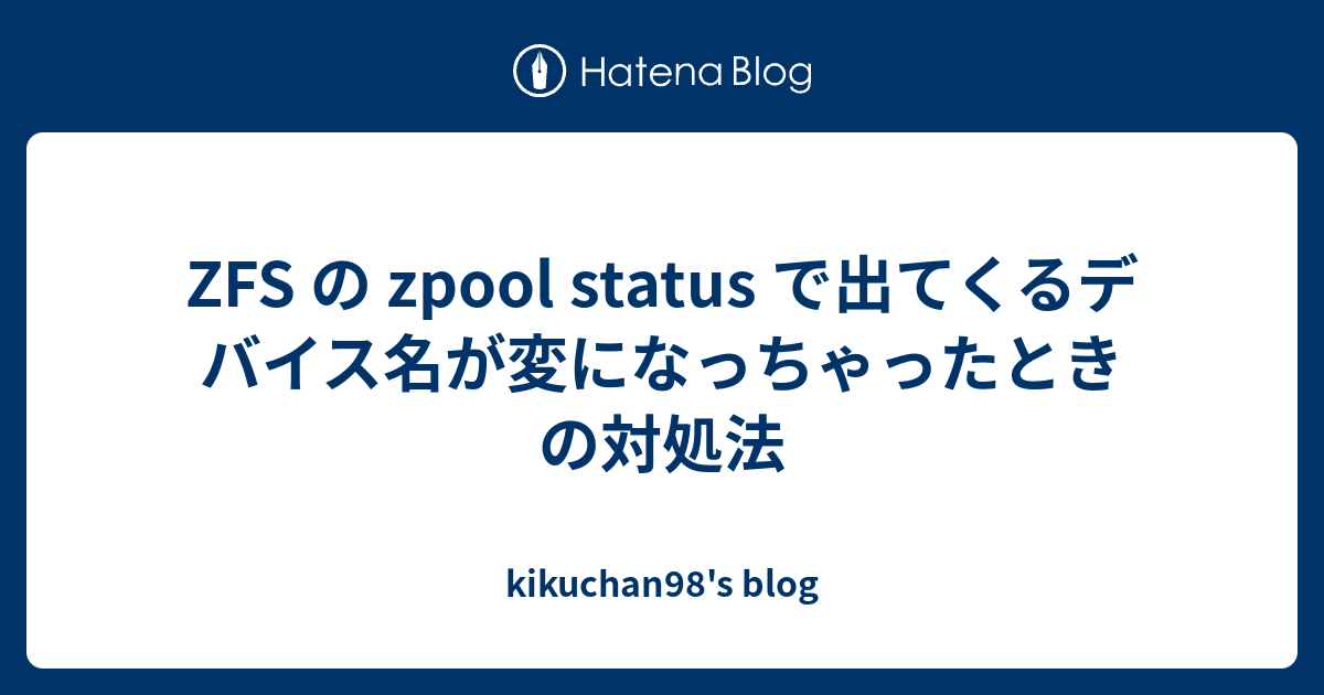 ZFS の zpool status で出てくるデバイス名が変になっちゃったときの対処法 kikuchan98's blog