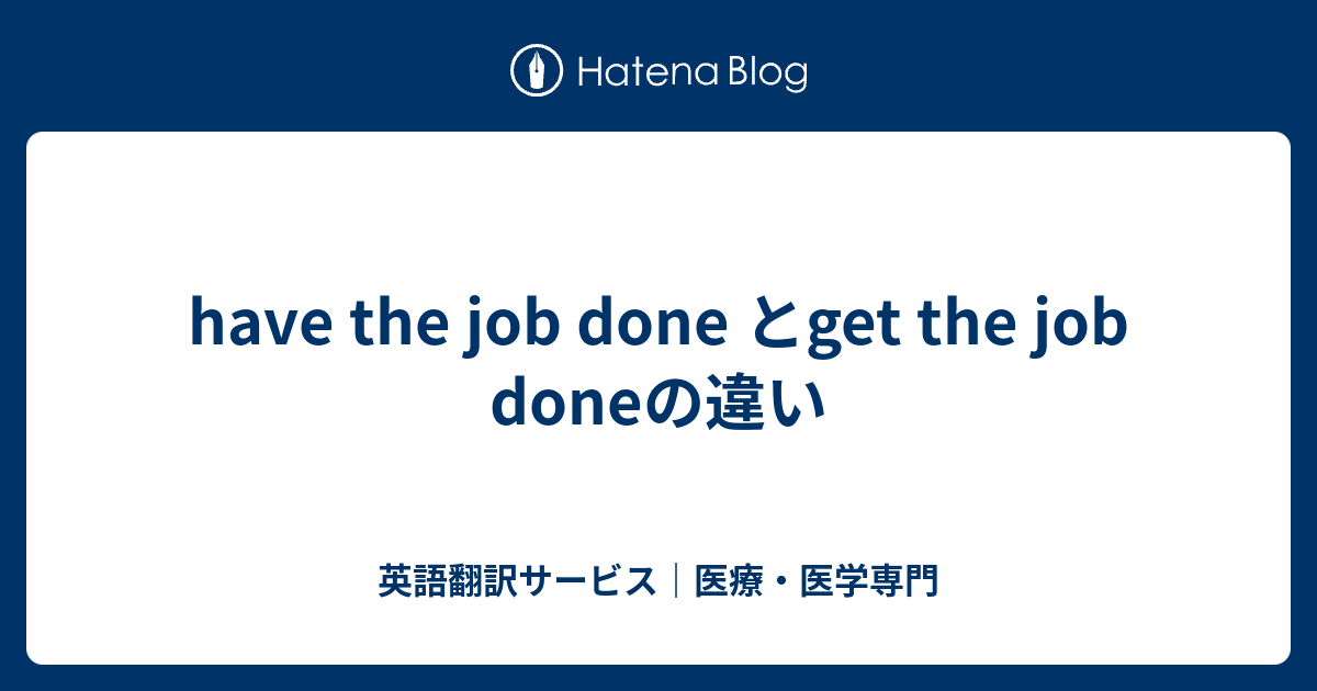 have the job done とget the job doneの違い 英語翻訳サービス｜医療・医学専門