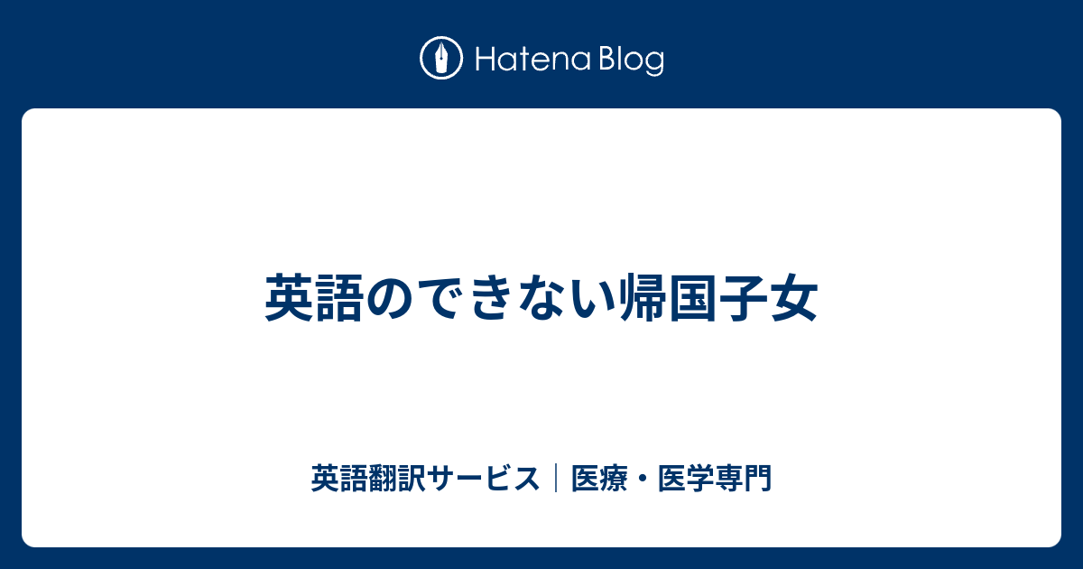 英語のできない帰国子女 英語翻訳サービス 医療 医学専門