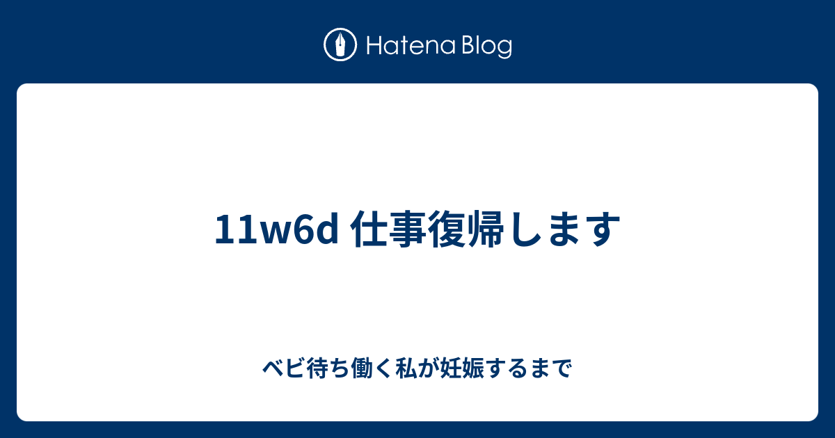 11w6d 仕事復帰します ベビ待ち働く私が妊娠するまで