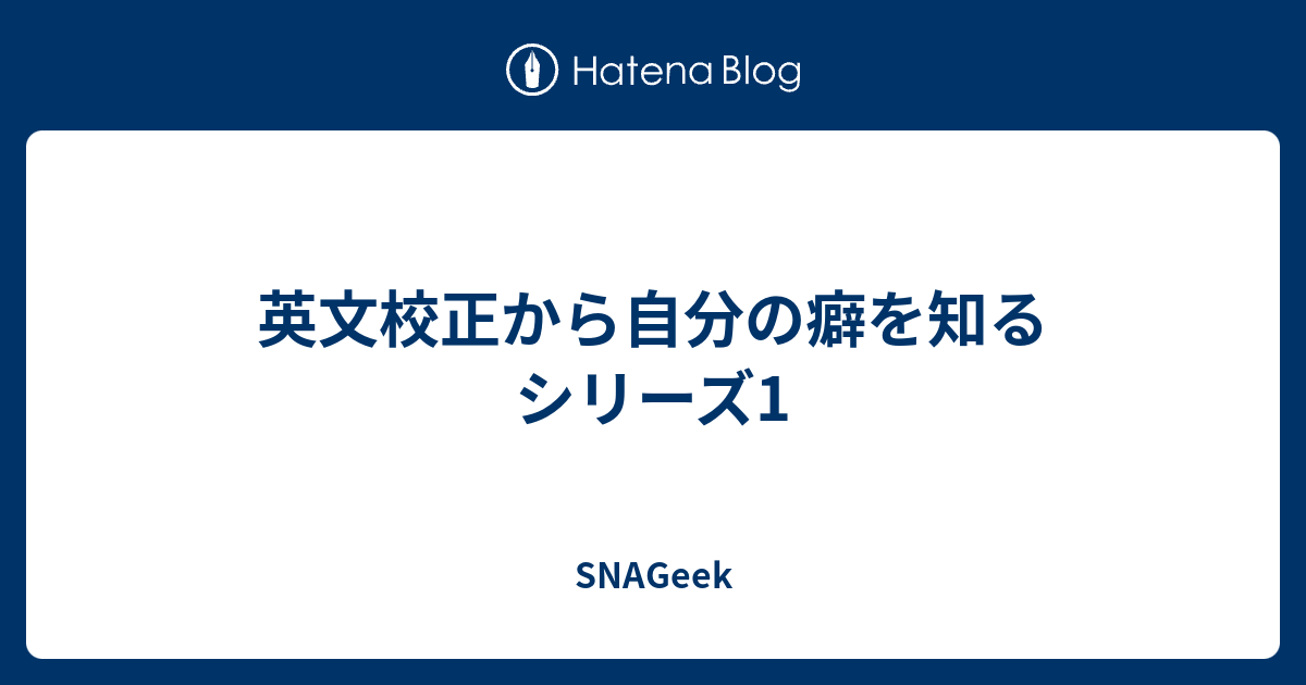 英文校正から自分の癖を知るシリーズ1 Snageek