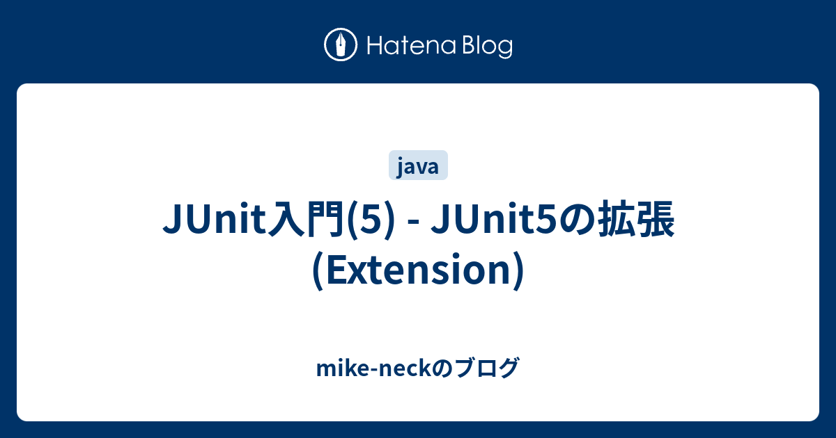 JUnit入門(5) JUnit5の拡張(Extension) mikeneckのブログ