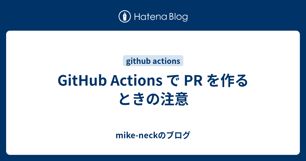 GitHub Actions で PR を作るときの注意 - mike-neckのブログ