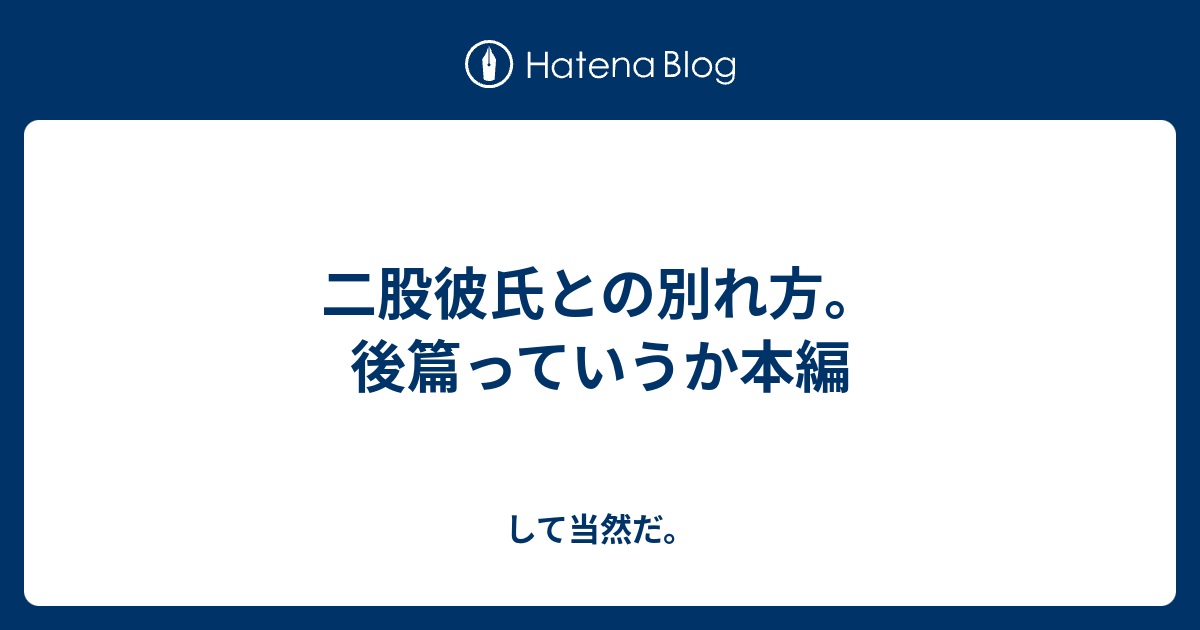 二股彼氏との別れ方 後篇っていうか本編 して当然だ