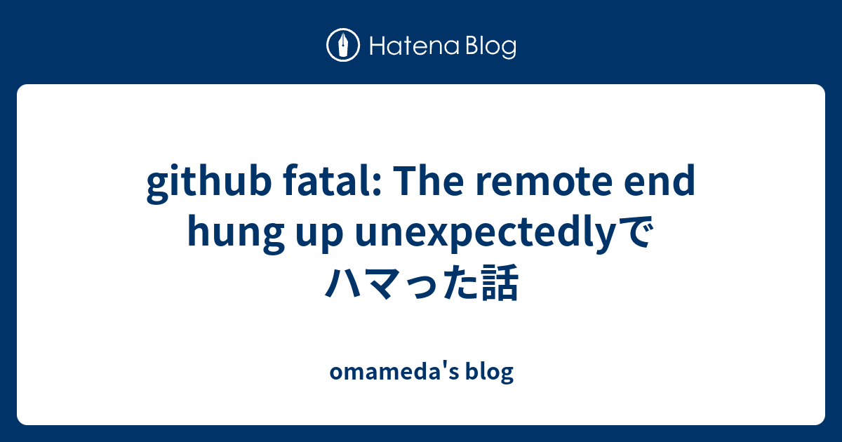 github fatal: The remote end hung up unexpectedlyでハマった話 - omameda's blog