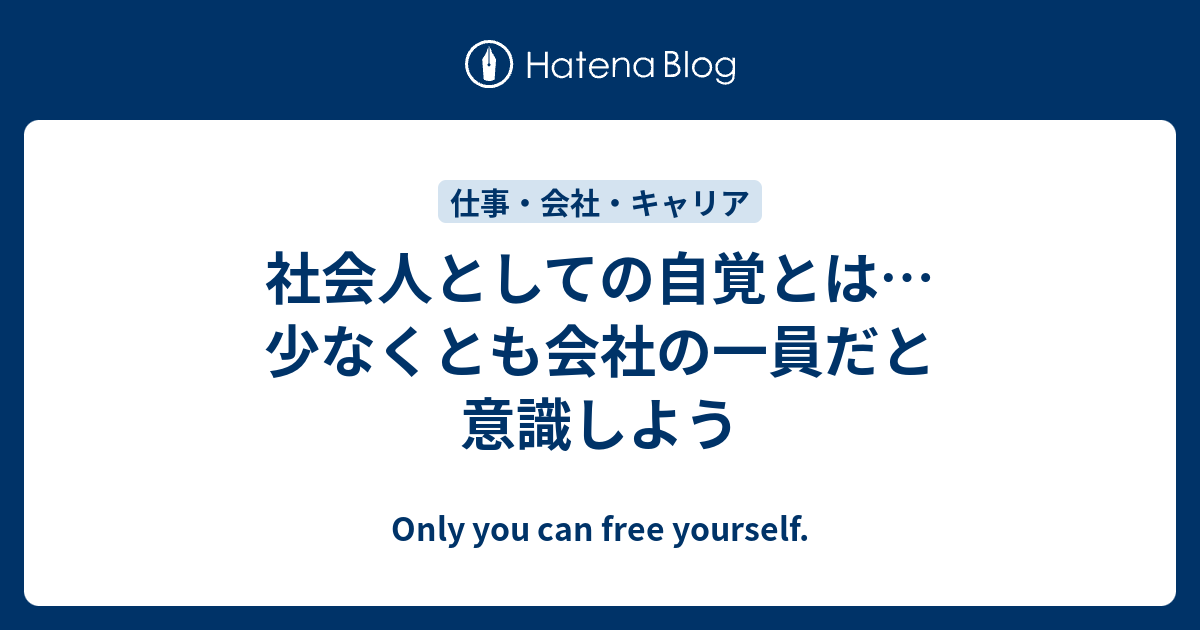 社会人としての自覚とは 少なくとも会社の一員だと意識しよう Only You Can Free Yourself