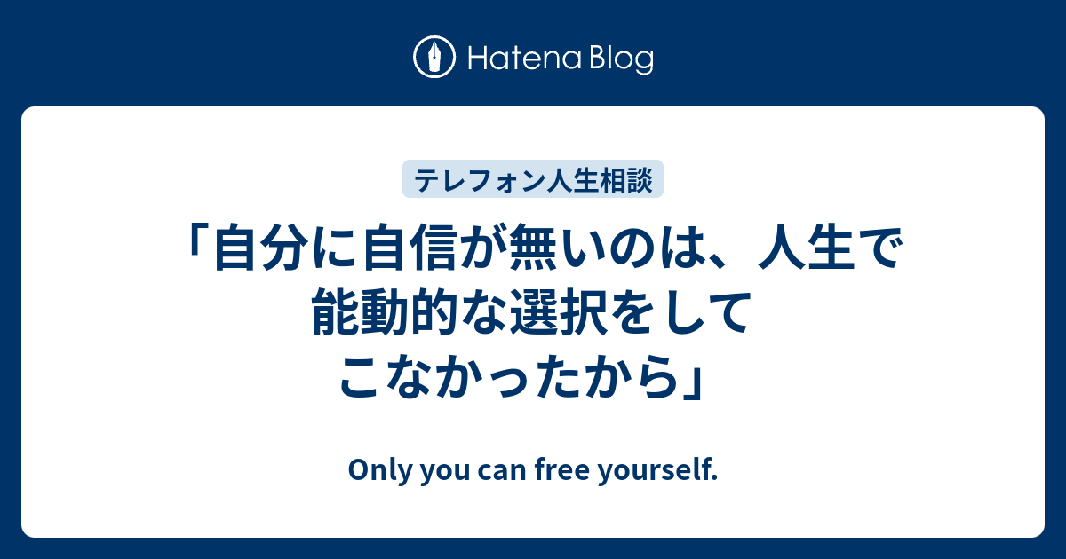 自分に自信が無いのは 人生で能動的な選択をしてこなかったから Only You Can Free Yourself