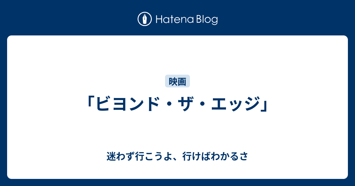 ビヨンド ザ エッジ 迷わず行こうよ 行けばわかるさ