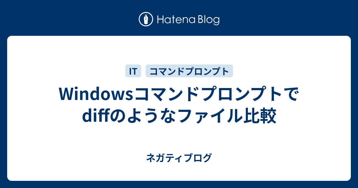 Windowsコマンドプロンプトでdiffのようなファイル比較 ネガティブログ