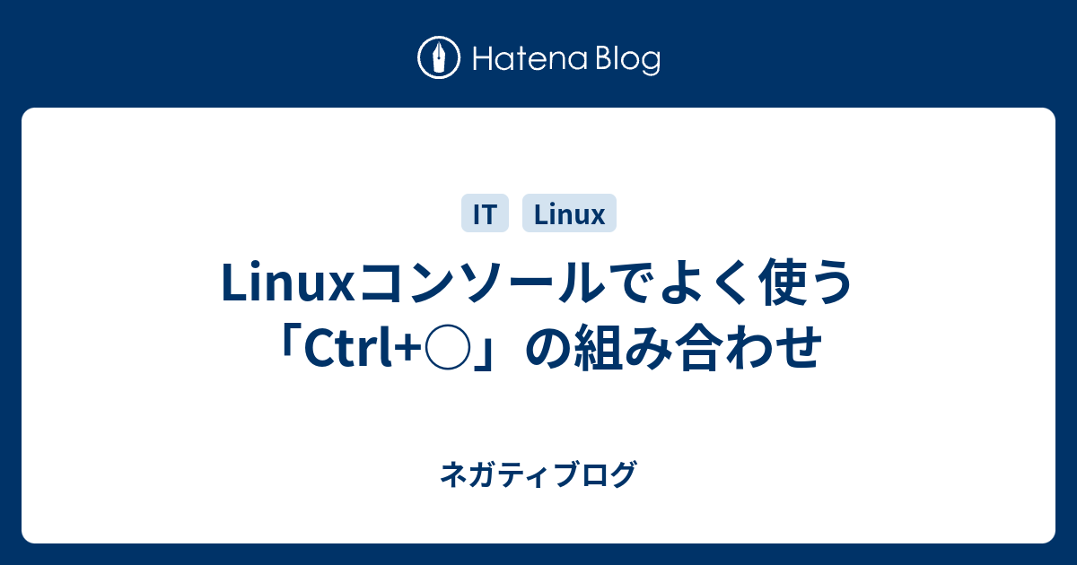 Linuxコンソールでよく使う Ctrl の組み合わせ ネガティブログ