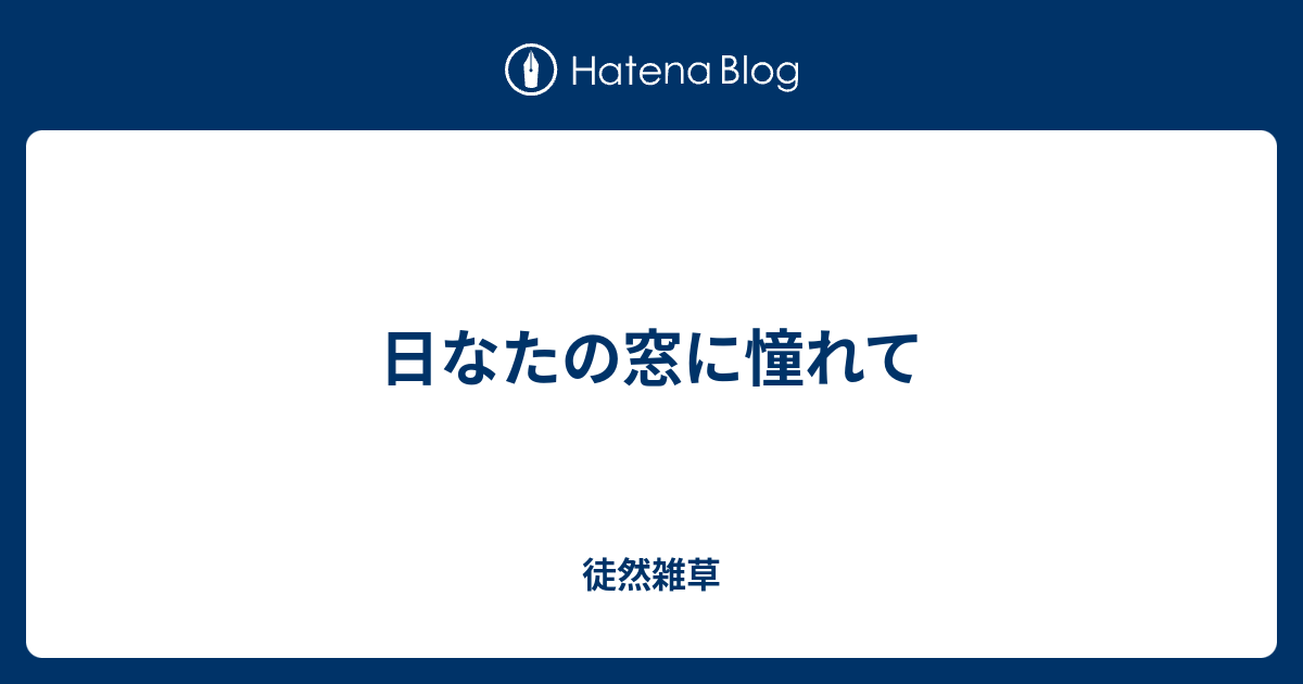 日なたの窓に憧れて 徒然雑草