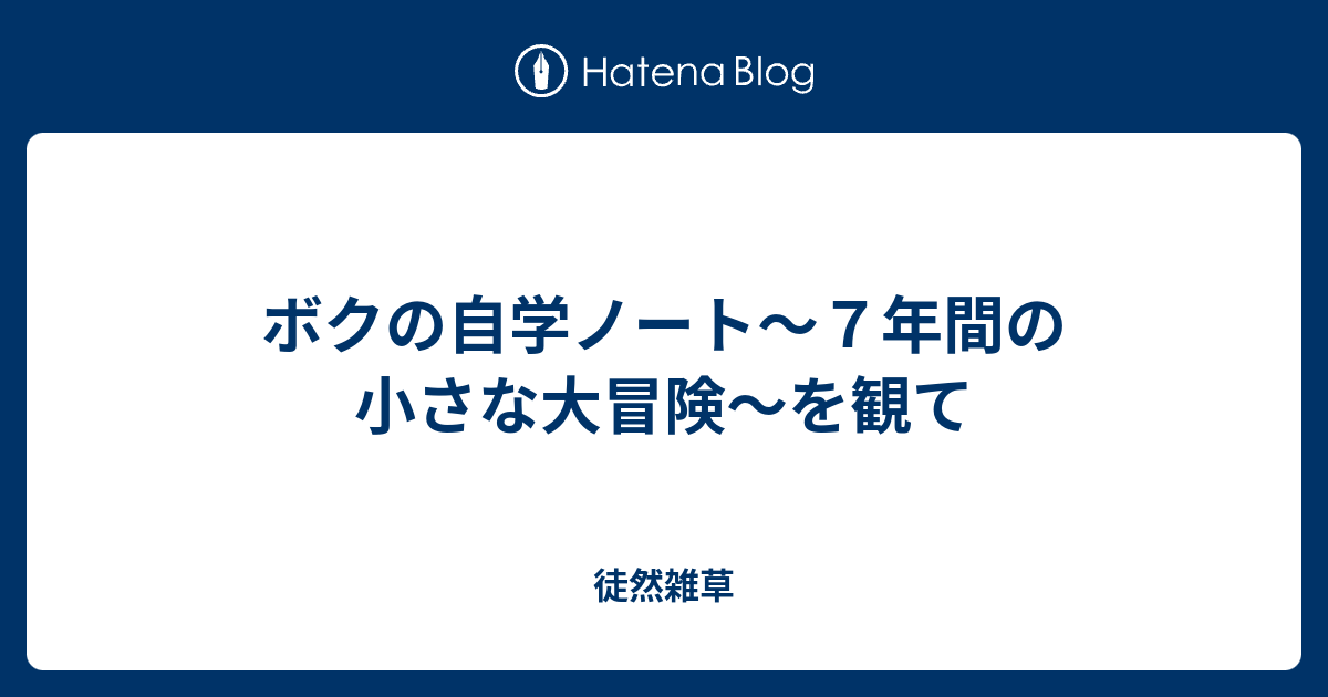 ボクの自学ノート ７年間の小さな大冒険 を観て 徒然雑草