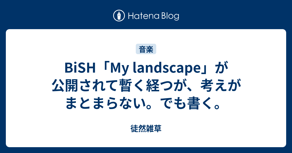 Bish My Landscape が公開されて暫く経つが 考えがまとまらない でも書く 徒然雑草