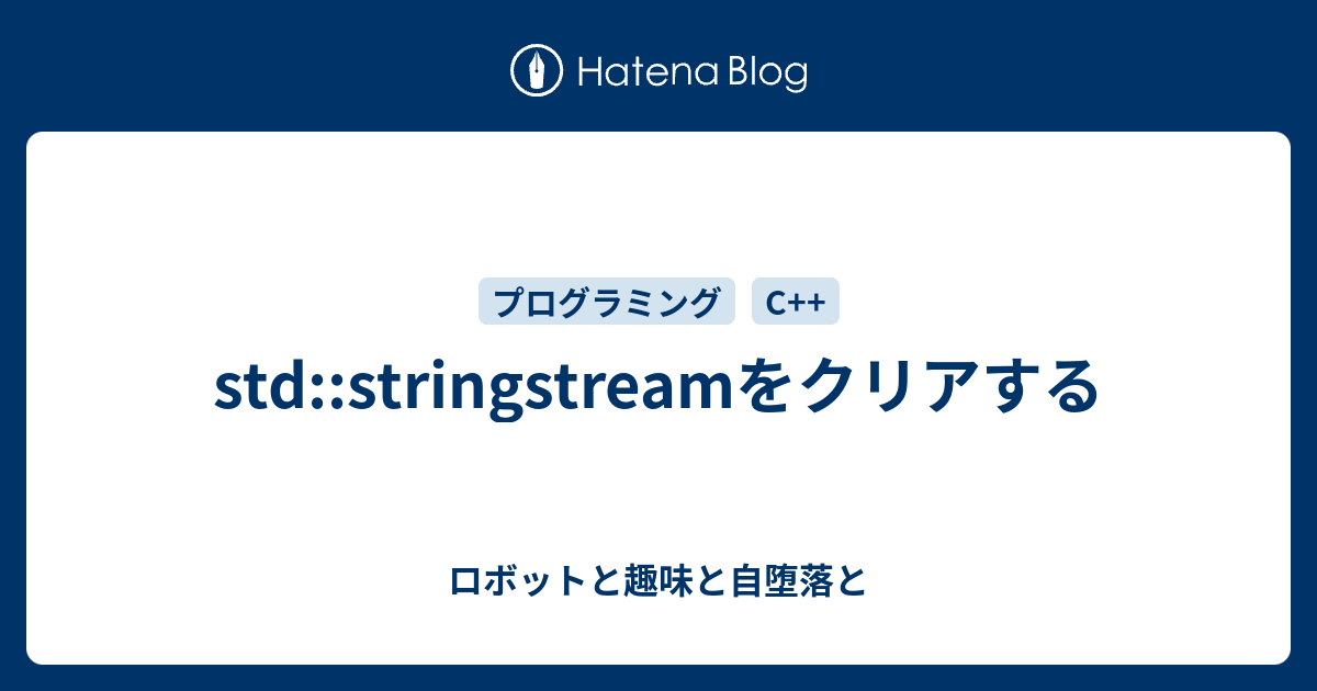 stdstringstreamをクリアする ロボットと趣味と自堕落と