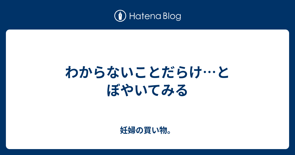 わからないことだらけ…とぼやいてみる - 妊婦の買い物。