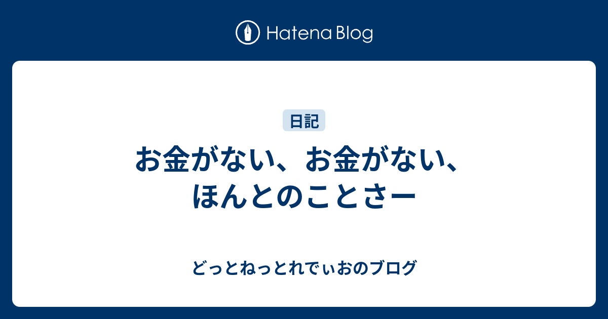 お金がない、お金がない、ほんとのことさー - どっとねっとれでぃおのブログ