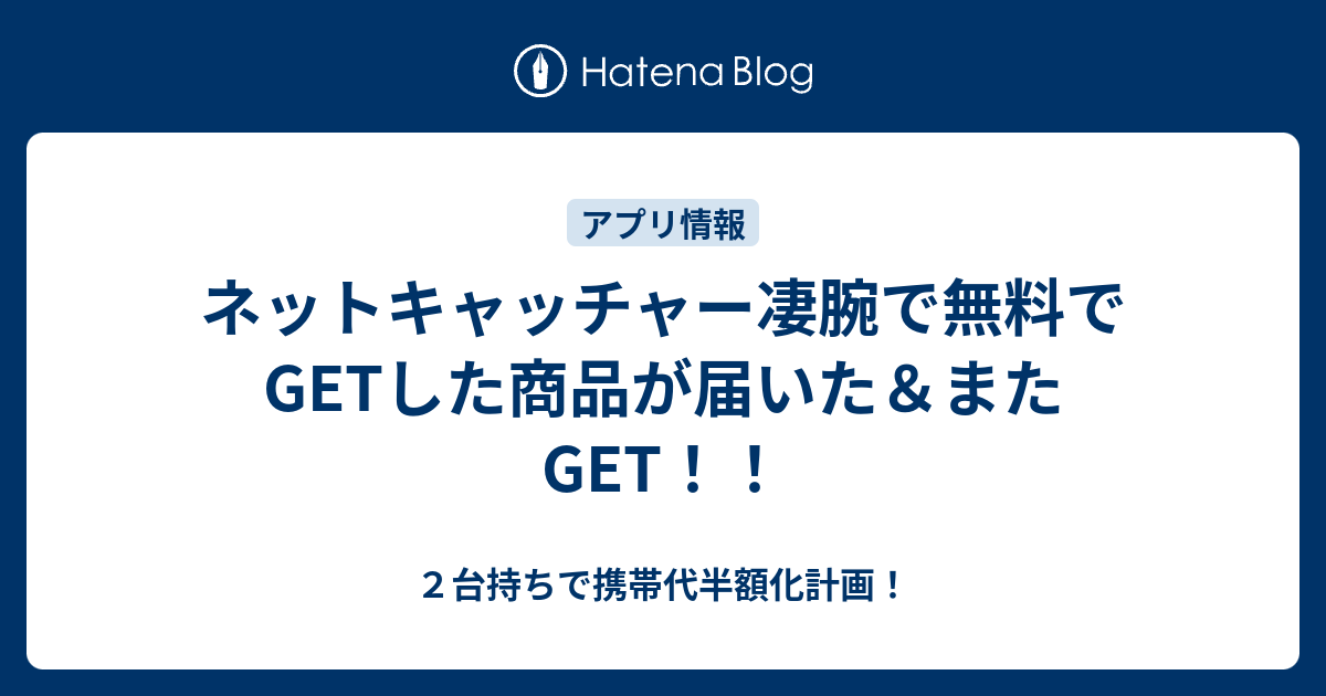 ネットキャッチャー凄腕で無料でgetした商品が届いた またget ２台持ちで携帯代半額化計画