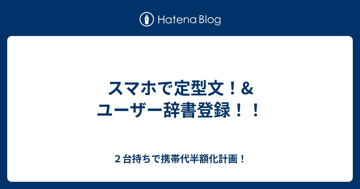スマホで定型文 ユーザー辞書登録 ２台持ちで携帯代半額化計画