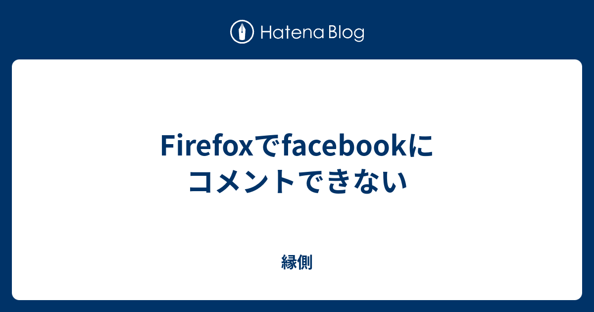 Firefoxでfacebookにコメントできない 縁側