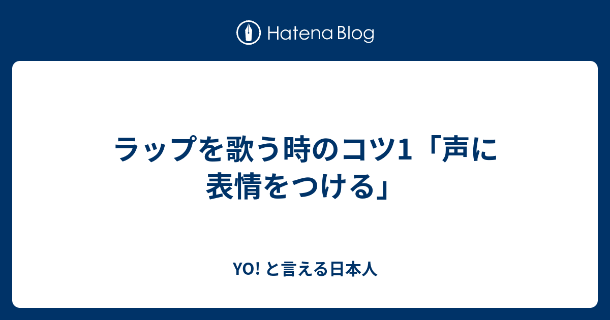 ラップを歌う時のコツ1 声に表情をつける Yo と言える日本人