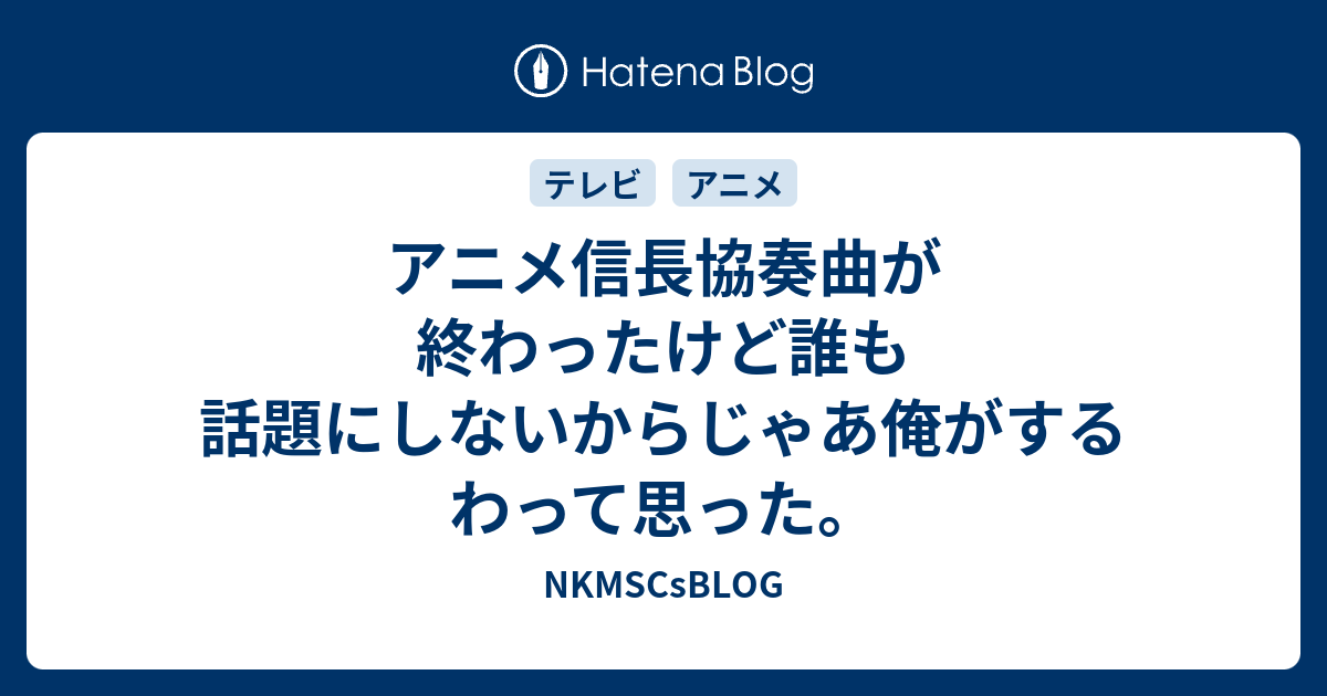 アニメ信長協奏曲が終わったけど誰も話題にしないからじゃあ俺がするわって思った Nkmscsblog