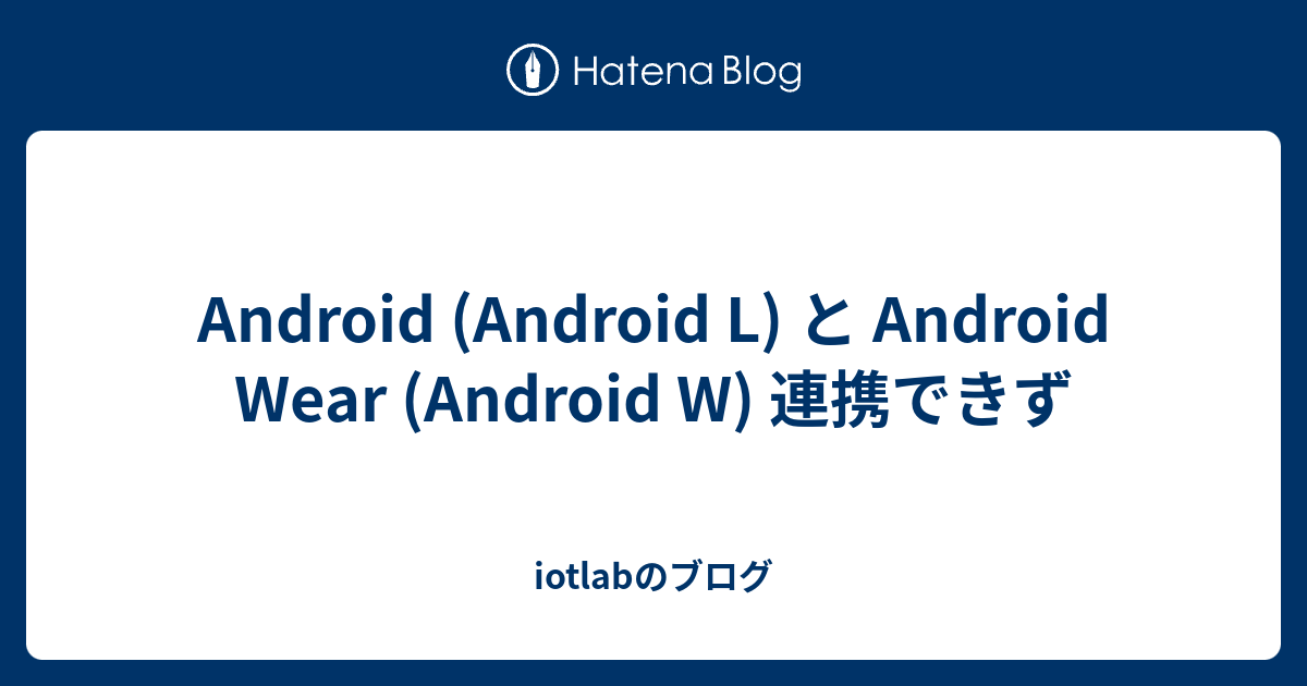 Android (Android L) と Android Wear (Android W) 連携できず - iotlabのブログ