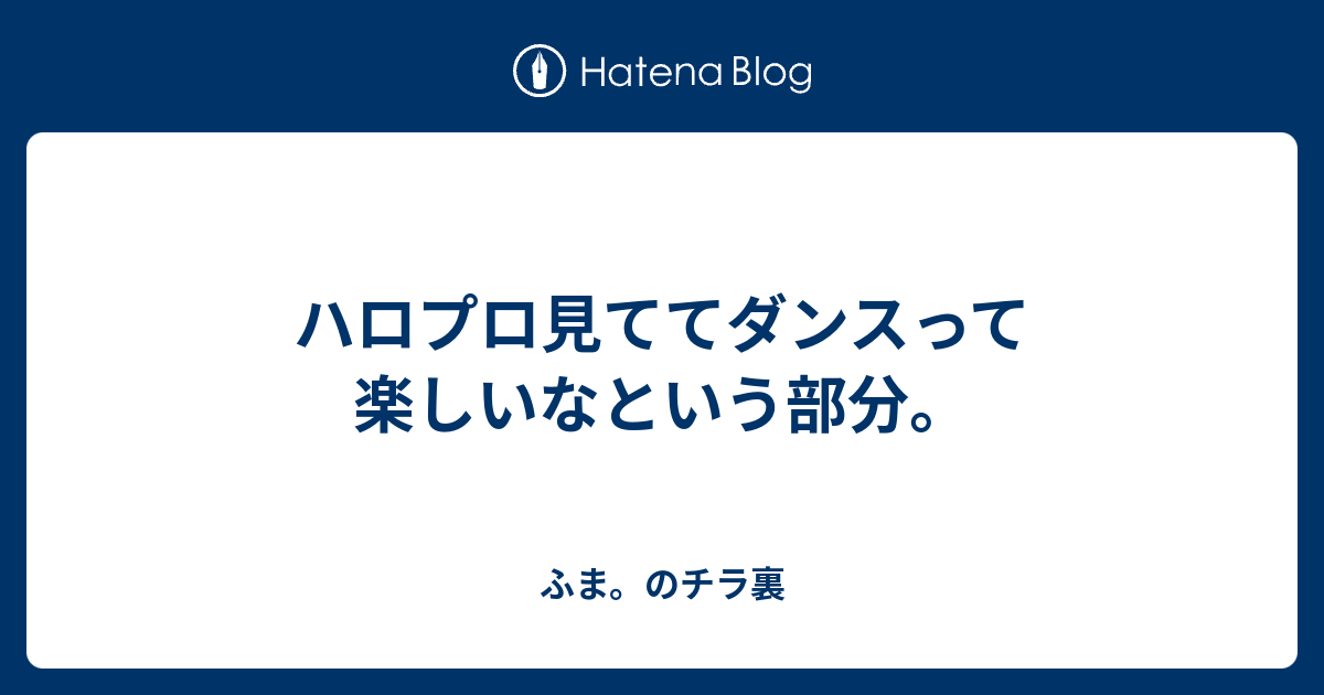 ハロプロ見ててダンスって楽しいなという部分 ふま のチラ裏