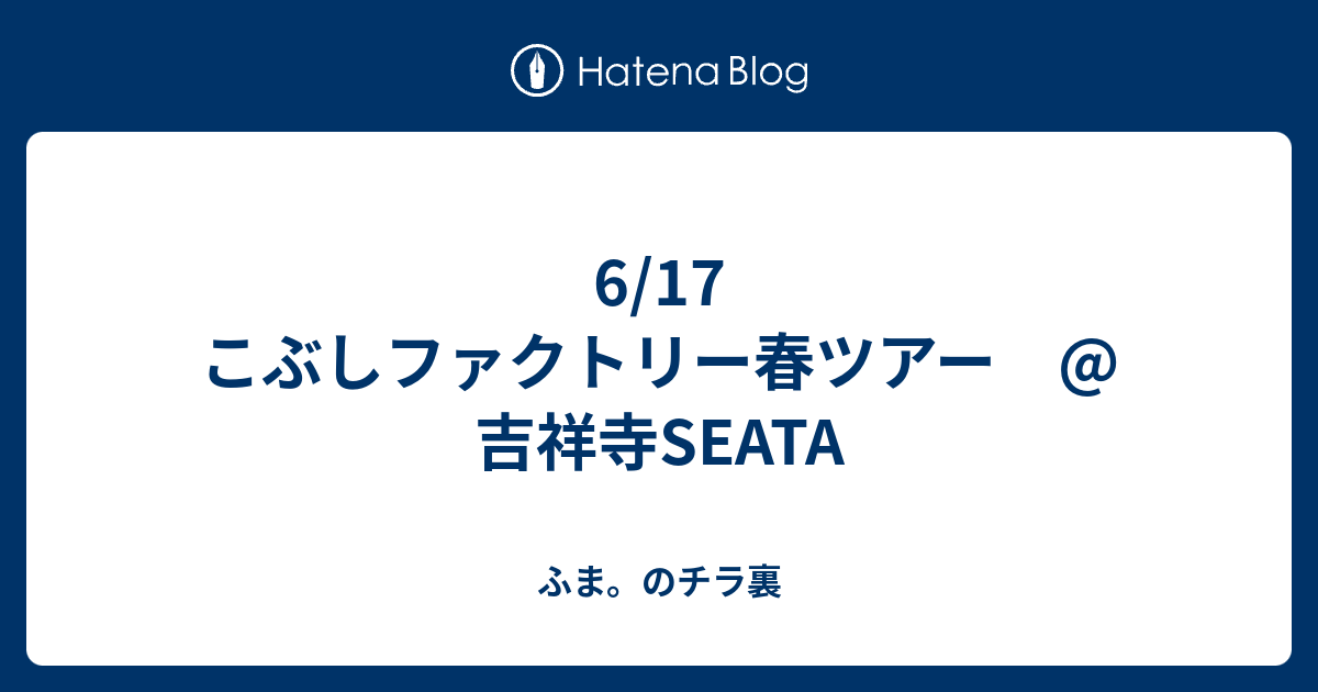 6 17 こぶしファクトリー春ツアー 吉祥寺seata ふま のチラ裏