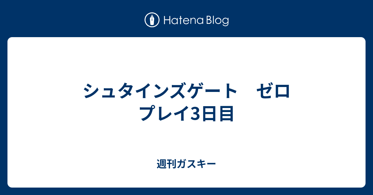 シュタインズゲート ゼロ プレイ3日目 週刊ガスキー