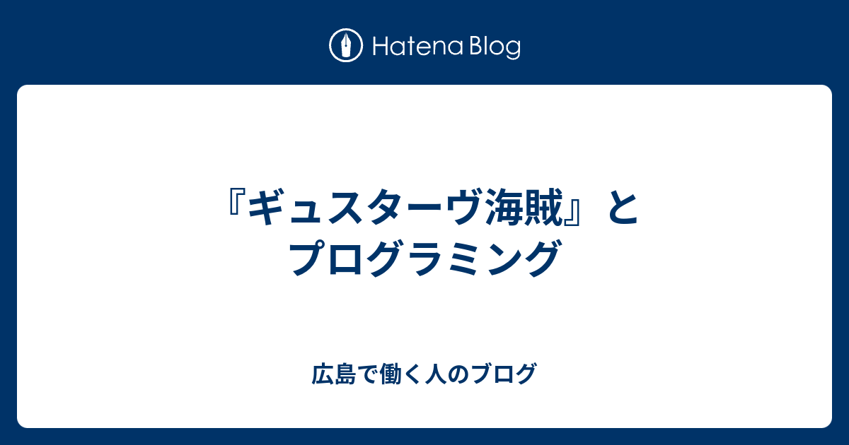 ギュスターヴ海賊 とプログラミング 広島で働く人のブログ