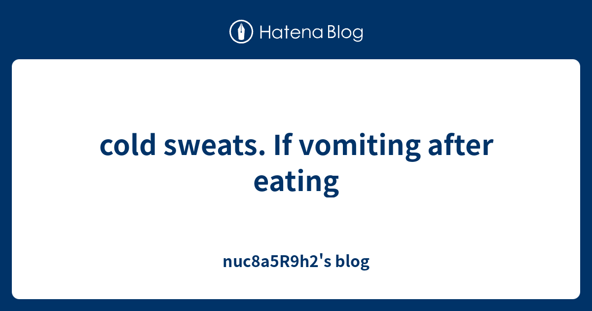 cold-sweats-if-vomiting-after-eating-nuc8a5r9h2-s-blog