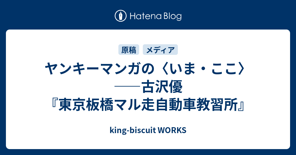 ヤンキーマンガの いま ここ 古沢優 東京板橋マル走自動車教習所 King Biscuit Works