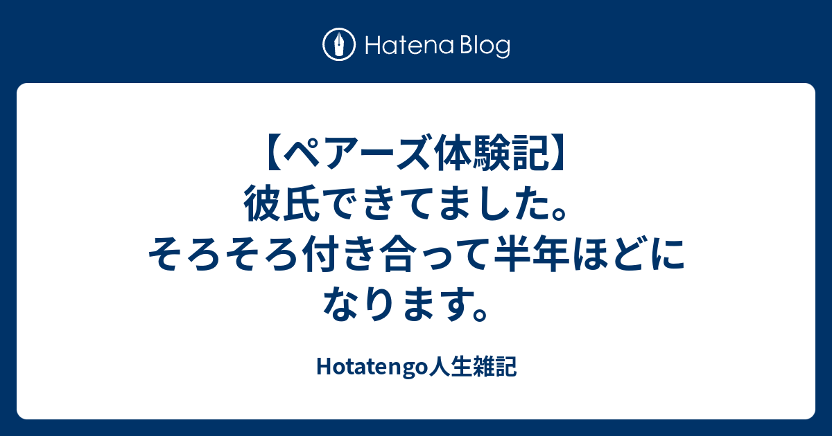 ペアーズ体験記 彼氏できてました そろそろ付き合って半年ほどになります Hotatengo人生雑記