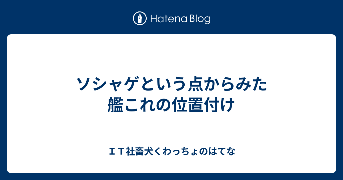 ソシャゲという点からみた艦これの位置付け ｉｔ社畜犬くわっちょのはてな