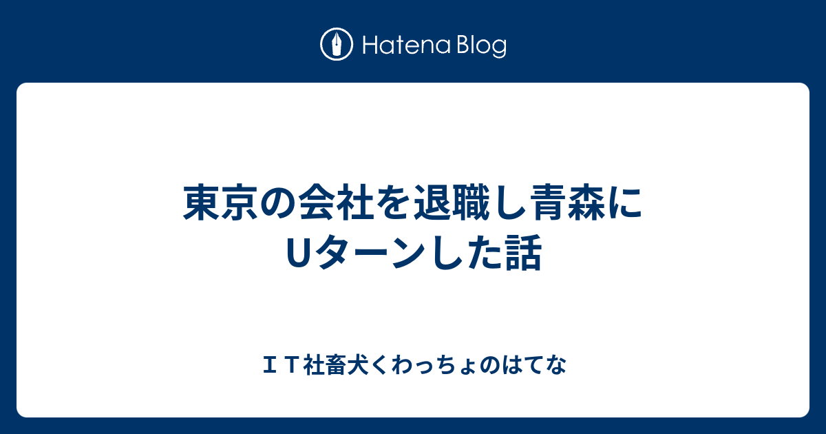 東京の会社を退職し青森にuターンした話 ｉｔ社畜犬くわっちょのはてな